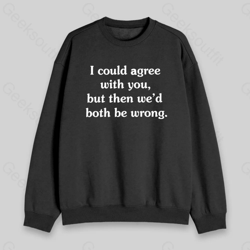 I Could Agree With You Sweatshirt